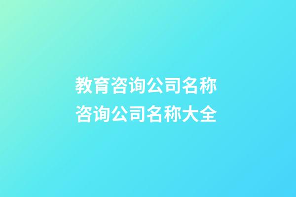 教育咨询公司名称 咨询公司名称大全-第1张-公司起名-玄机派